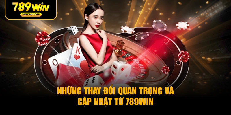 Những Thay Đổi Quan Trọng Và Cập Nhật Từ 789WIN